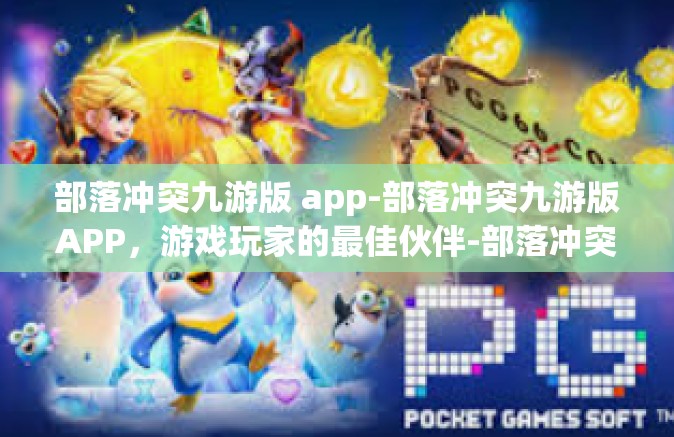 部落冲突九游版 app-部落冲突九游版APP，游戏玩家的最佳伙伴-部落冲突九游版 app