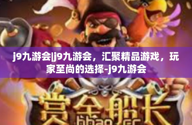 j9九游会|j9九游会，汇聚精品游戏，玩家至尚的选择-j9九游会