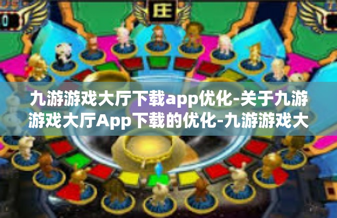 九游游戏大厅下载app优化-关于九游游戏大厅App下载的优化-九游游戏大厅下载app优化