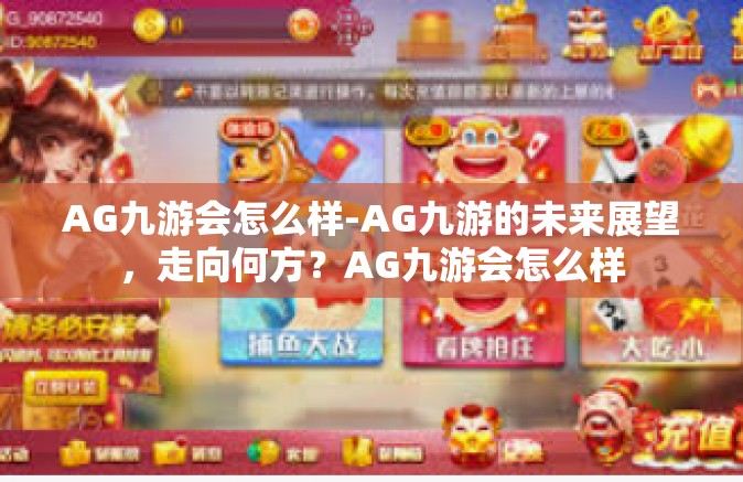 AG九游会怎么样-AG九游的未来展望，走向何方？AG九游会怎么样