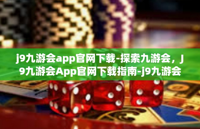 j9九游会app官网下载-探索九游会，J9九游会App官网下载指南-j9九游会app官网下载