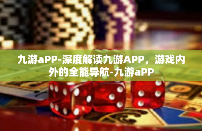 九游aPP-深度解读九游APP，游戏内外的全能导航-九游aPP