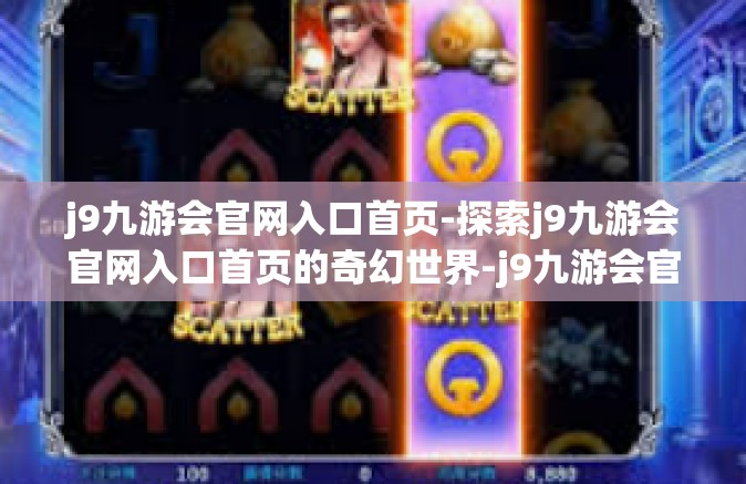 j9九游会官网入口首页-探索j9九游会官网入口首页的奇幻世界-j9九游会官网入口首页