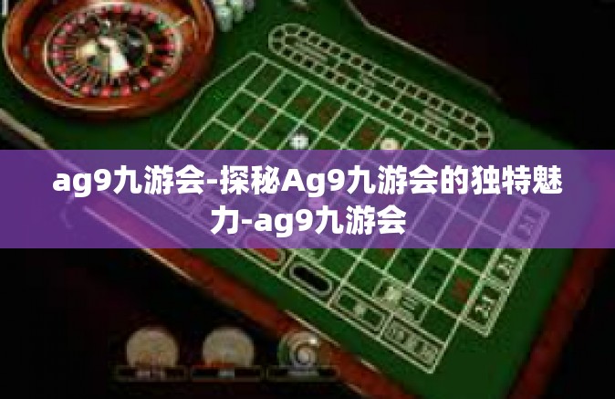 ag9九游会-探秘Ag9九游会的独特魅力-ag9九游会