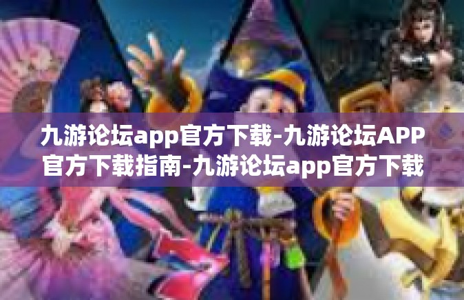 九游论坛app官方下载-九游论坛APP官方下载指南-九游论坛app官方下载