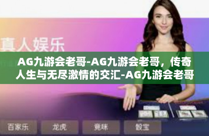 AG九游会老哥-AG九游会老哥，传奇人生与无尽激情的交汇-AG九游会老哥