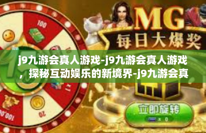 j9九游会真人游戏-j9九游会真人游戏，探秘互动娱乐的新境界-j9九游会真人游戏