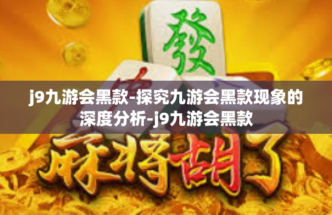 j9九游会黑款-探究九游会黑款现象的深度分析-j9九游会黑款