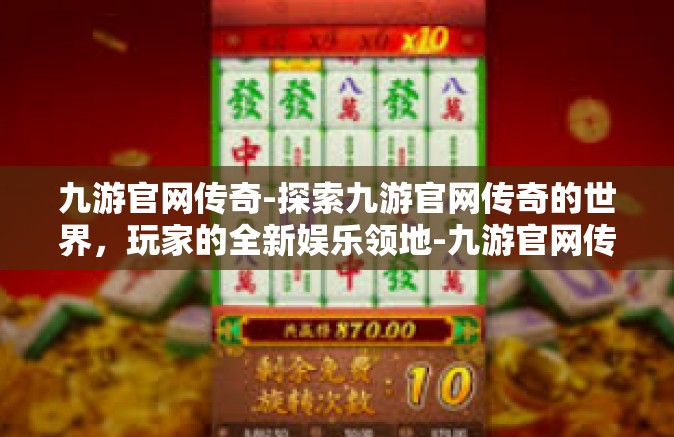 九游官网传奇-探索九游官网传奇的世界，玩家的全新娱乐领地-九游官网传奇