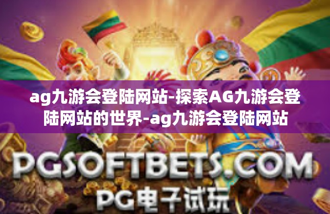 ag九游会登陆网站-探索AG九游会登陆网站的世界-ag九游会登陆网站
