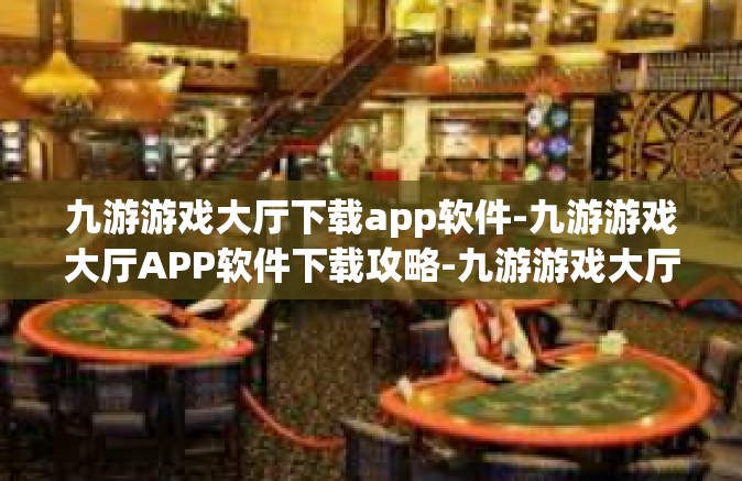 九游游戏大厅下载app软件-九游游戏大厅APP软件下载攻略-九游游戏大厅下载app软件