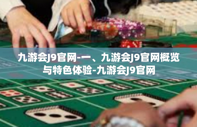 九游会J9官网-一、九游会J9官网概览与特色体验-九游会J9官网