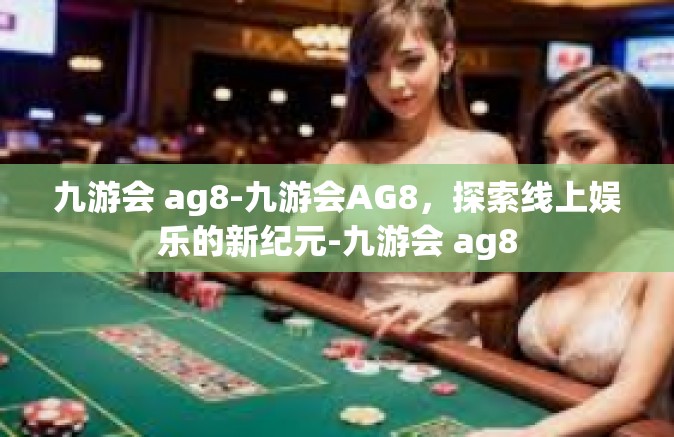 九游会 ag8-九游会AG8，探索线上娱乐的新纪元-九游会 ag8