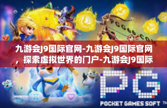 九游会J9国际官网-九游会J9国际官网，探索虚拟世界的门户-九游会J9国际官网