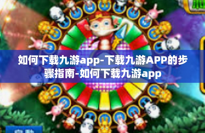 如何下载九游app-下载九游APP的步骤指南-如何下载九游app
