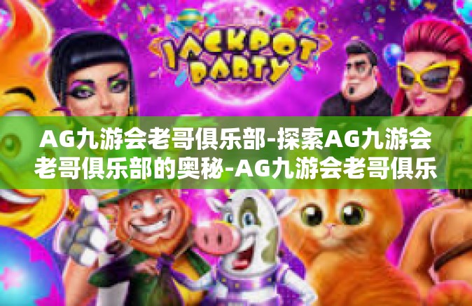AG九游会老哥俱乐部-探索AG九游会老哥俱乐部的奥秘-AG九游会老哥俱乐部