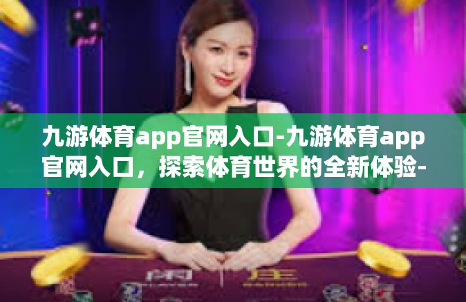 九游体育app官网入口-九游体育app官网入口，探索体育世界的全新体验-九游体育app官网入口