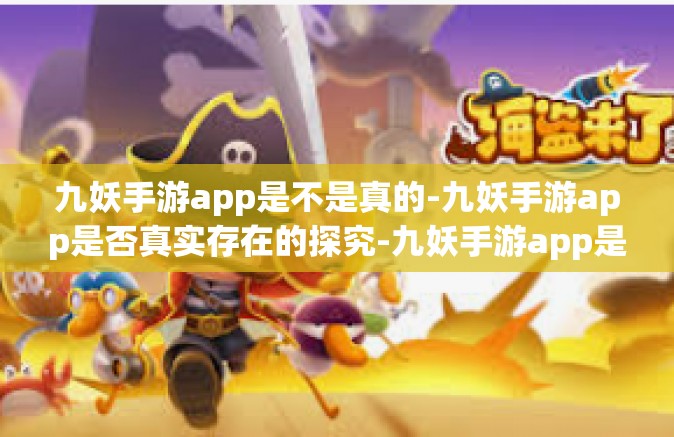 九妖手游app是不是真的-九妖手游app是否真实存在的探究-九妖手游app是不是真的