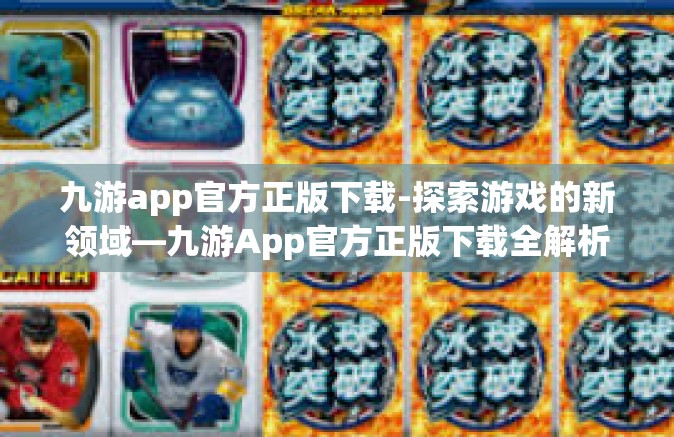九游app官方正版下载-探索游戏的新领域—九游App官方正版下载全解析-九游app官方正版下载