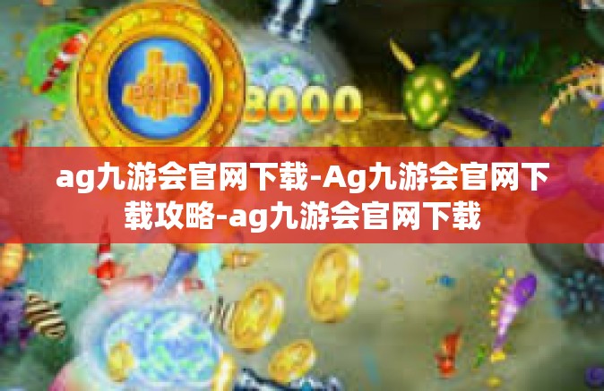 ag九游会官网下载-Ag九游会官网下载攻略-ag九游会官网下载