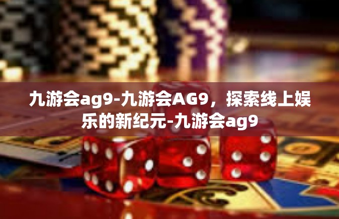 九游会ag9-九游会AG9，探索线上娱乐的新纪元-九游会ag9