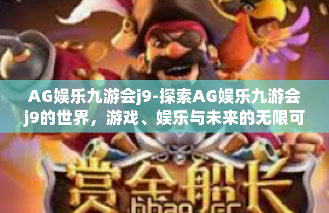 AG娱乐九游会j9-探索AG娱乐九游会j9的世界，游戏、娱乐与未来的无限可能-AG娱乐九游会j9