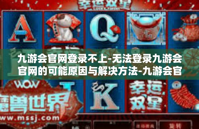九游会官网登录不上-无法登录九游会官网的可能原因与解决方法-九游会官网登录不上