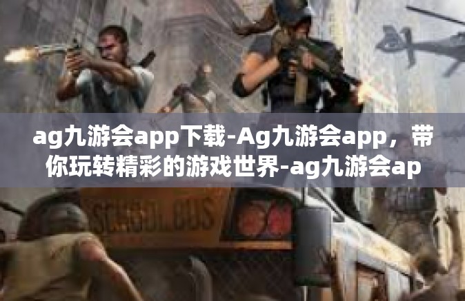 ag九游会app下载-Ag九游会app，带你玩转精彩的游戏世界-ag九游会app下载