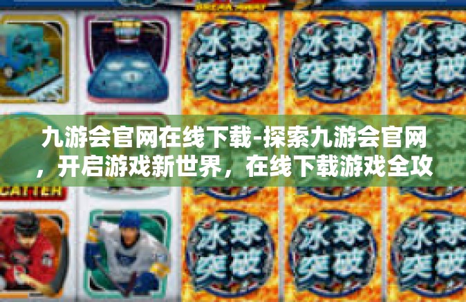九游会官网在线下载-探索九游会官网，开启游戏新世界，在线下载游戏全攻略-九游会官网在线下载
