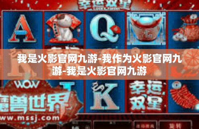 我是火影官网九游-我作为火影官网九游-我是火影官网九游