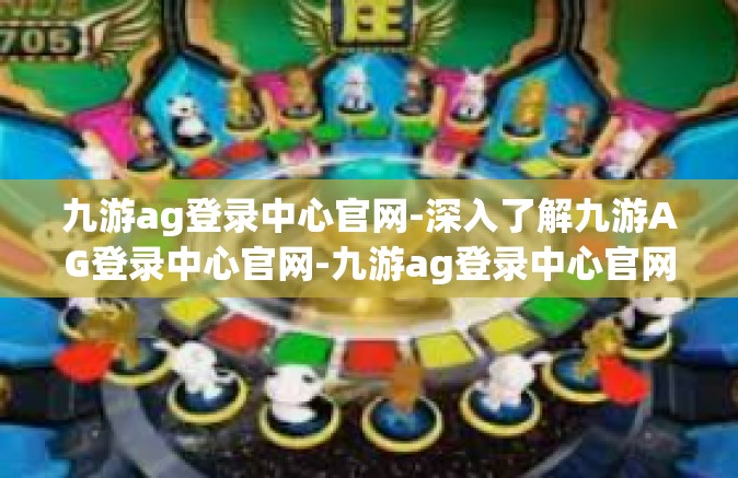 九游ag登录中心官网-深入了解九游AG登录中心官网-九游ag登录中心官网