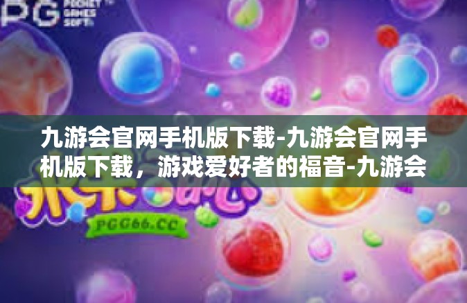 九游会官网手机版下载-九游会官网手机版下载，游戏爱好者的福音-九游会官网手机版下载