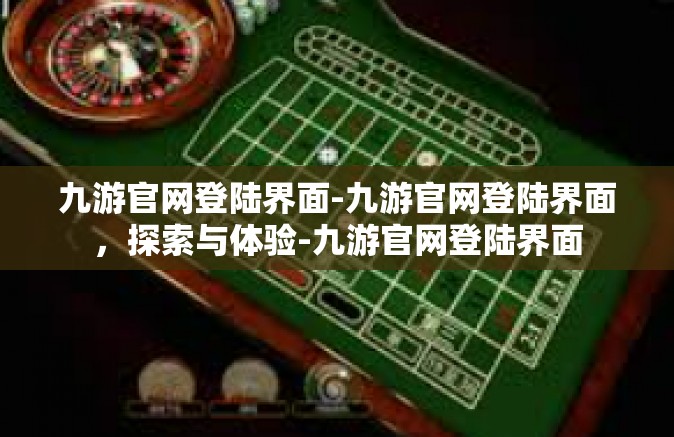 九游官网登陆界面-九游官网登陆界面，探索与体验-九游官网登陆界面