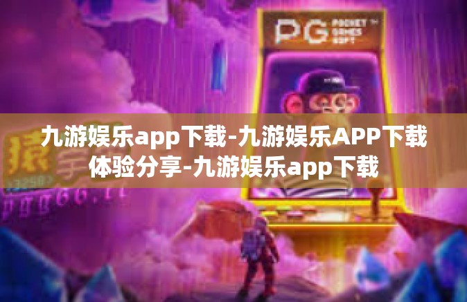 九游娱乐app下载-九游娱乐APP下载体验分享-九游娱乐app下载