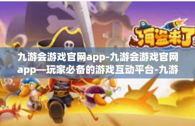 九游会游戏官网app-九游会游戏官网app—玩家必备的游戏互动平台-九游会游戏官网app