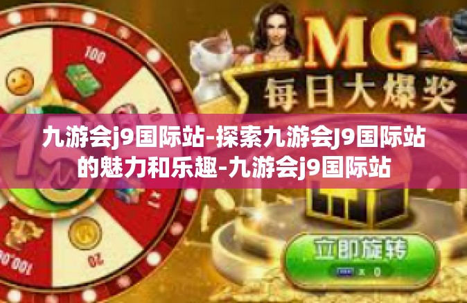 九游会j9国际站-探索九游会J9国际站的魅力和乐趣-九游会j9国际站