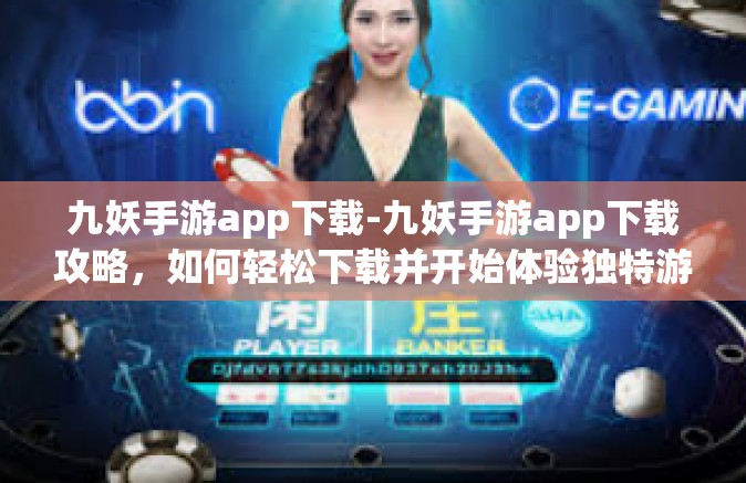 九妖手游app下载-九妖手游app下载攻略，如何轻松下载并开始体验独特游戏之旅-九妖手游app下载