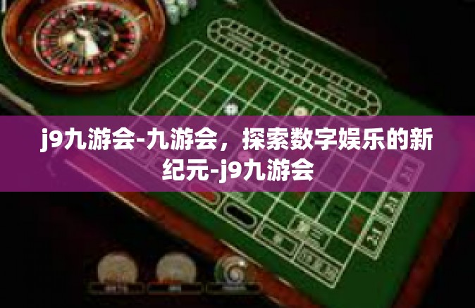 j9九游会-九游会，探索数字娱乐的新纪元-j9九游会