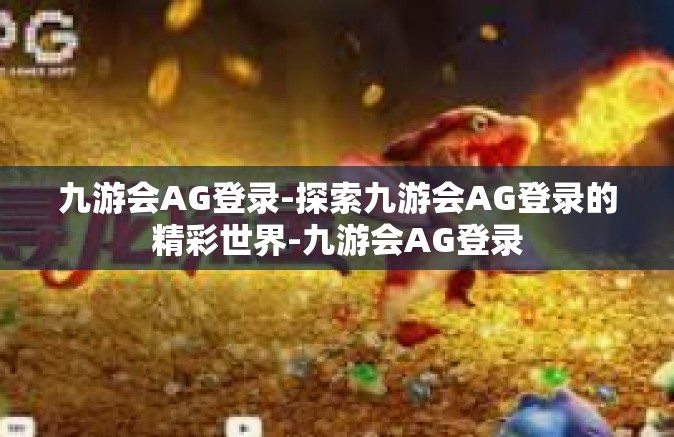 九游会AG登录-探索九游会AG登录的精彩世界-九游会AG登录