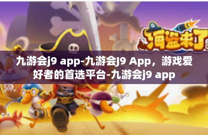 九游会j9 app-九游会J9 App，游戏爱好者的首选平台-九游会j9 app