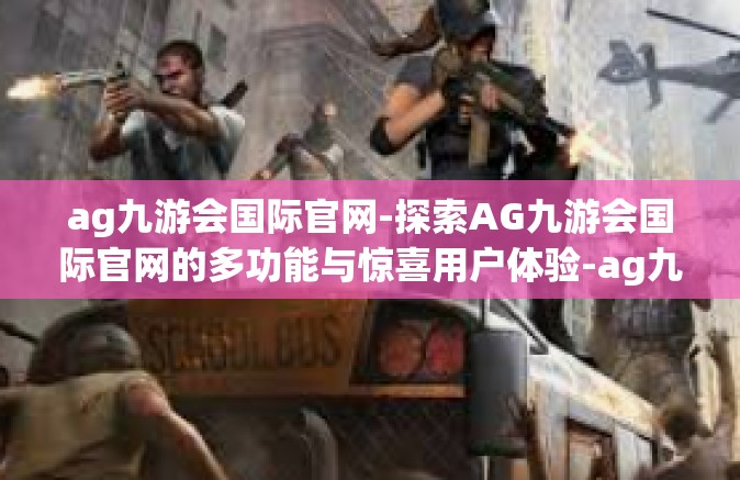 ag九游会国际官网-探索AG九游会国际官网的多功能与惊喜用户体验-ag九游会国际官网