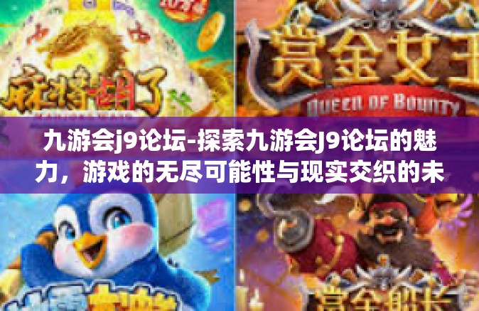 九游会j9论坛-探索九游会J9论坛的魅力，游戏的无尽可能性与现实交织的未来-九游会j9论坛