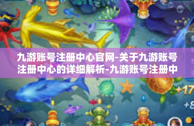 九游账号注册中心官网-关于九游账号注册中心的详细解析-九游账号注册中心官网