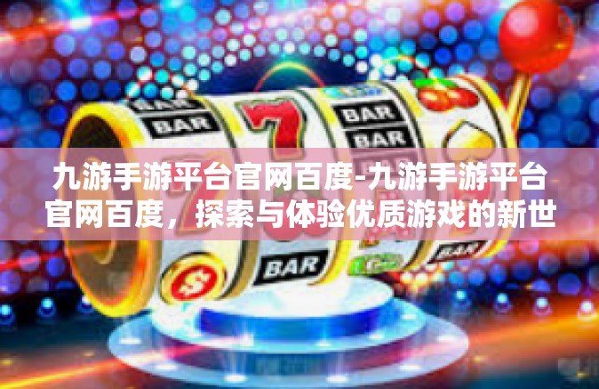 九游手游平台官网百度-九游手游平台官网百度，探索与体验优质游戏的新世界-九游手游平台官网百度