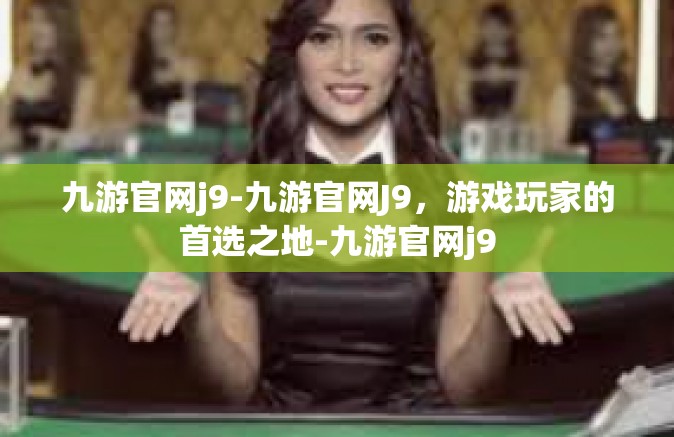九游官网j9-九游官网J9，游戏玩家的首选之地-九游官网j9