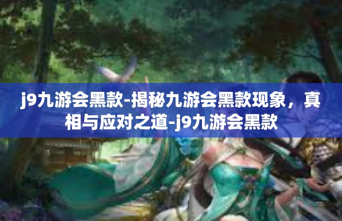 j9九游会黑款-揭秘九游会黑款现象，真相与应对之道-j9九游会黑款