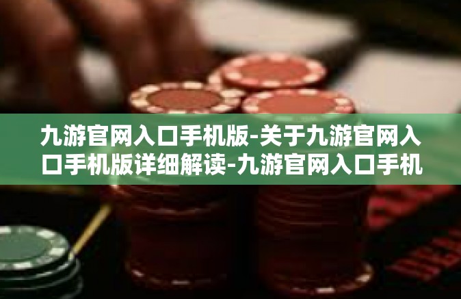 九游官网入口手机版-关于九游官网入口手机版详细解读-九游官网入口手机版