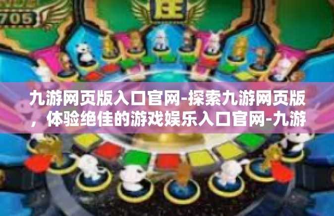 九游网页版入口官网-探索九游网页版，体验绝佳的游戏娱乐入口官网-九游网页版入口官网