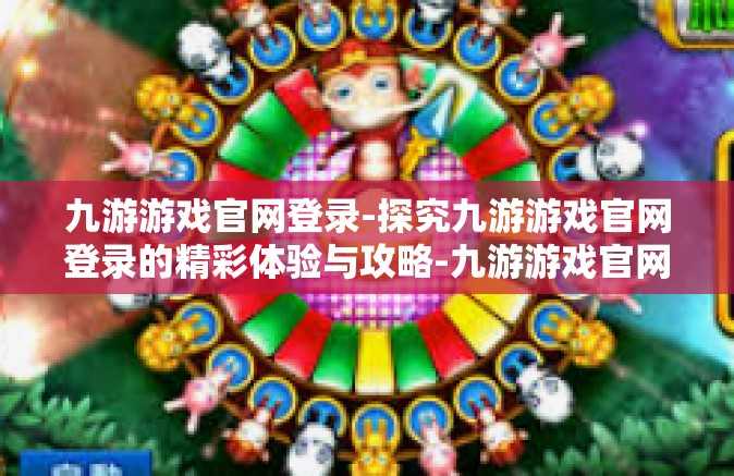 九游游戏官网登录-探究九游游戏官网登录的精彩体验与攻略-九游游戏官网登录