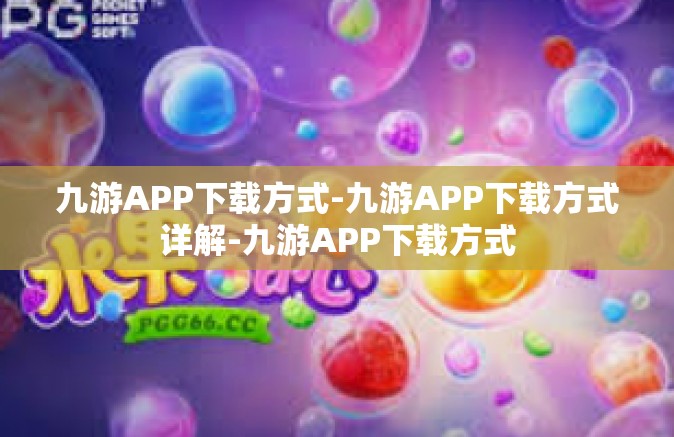 九游APP下载方式-九游APP下载方式详解-九游APP下载方式